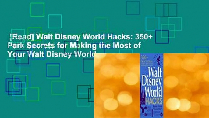 [Read] Walt Disney World Hacks: 350+ Park Secrets for Making the Most of Your Walt Disney World