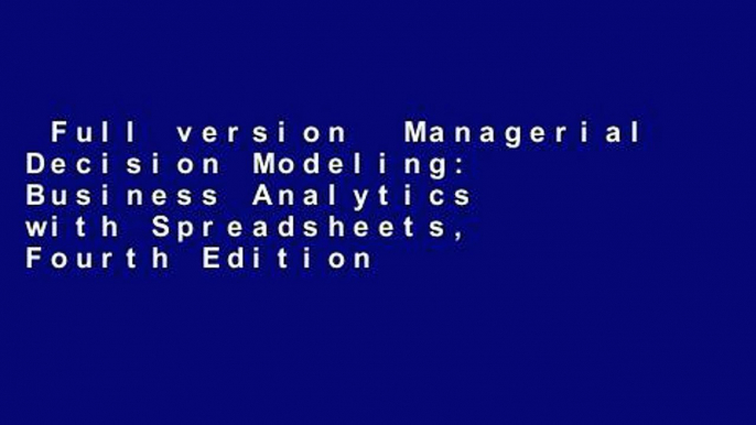 Full version  Managerial Decision Modeling: Business Analytics with Spreadsheets, Fourth Edition