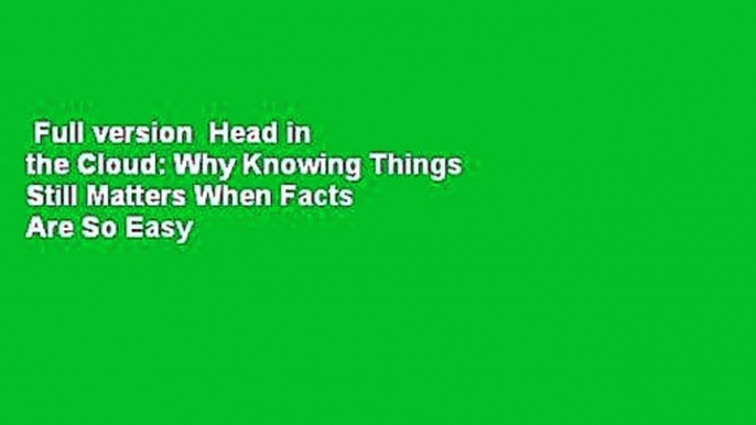 Full version  Head in the Cloud: Why Knowing Things Still Matters When Facts Are So Easy to Look