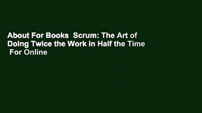 About For Books  Scrum: The Art of Doing Twice the Work in Half the Time  For Online