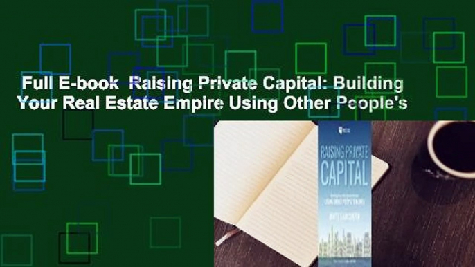 Full E-book  Raising Private Capital: Building Your Real Estate Empire Using Other People's