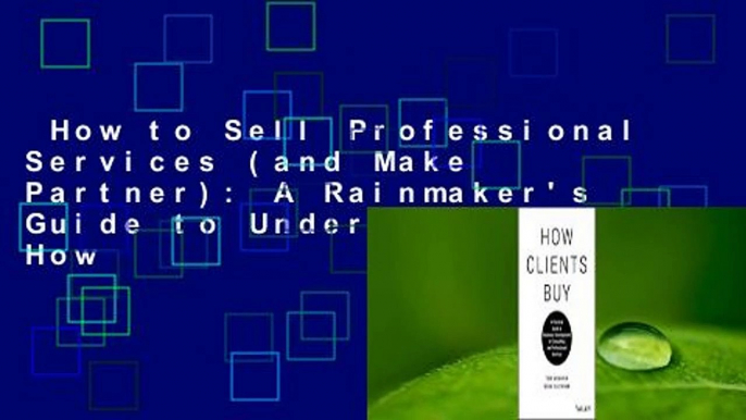 How to Sell Professional Services (and Make Partner): A Rainmaker's Guide to Understand How