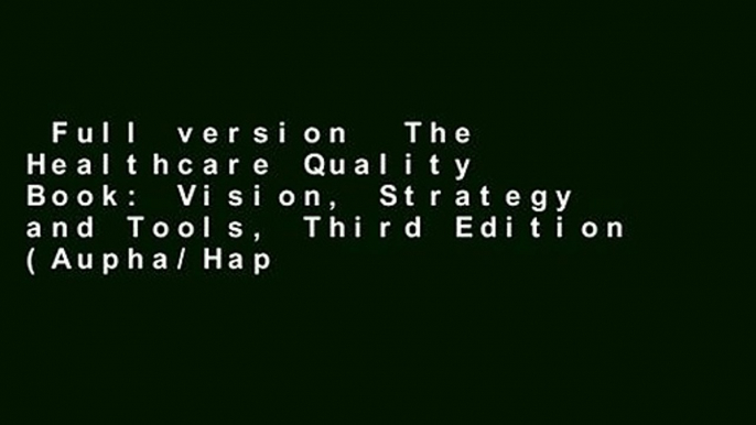 Full version  The Healthcare Quality Book: Vision, Strategy and Tools, Third Edition (Aupha/Hap