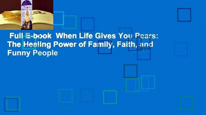 Full E-book  When Life Gives You Pears: The Healing Power of Family, Faith, and Funny People
