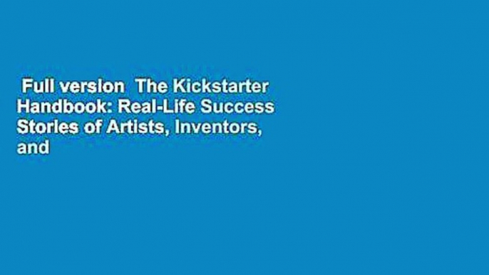 Full version  The Kickstarter Handbook: Real-Life Success Stories of Artists, Inventors, and