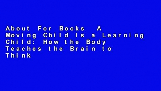 About For Books  A Moving Child Is a Learning Child: How the Body Teaches the Brain to Think