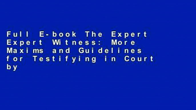 Full E-book The Expert Expert Witness: More Maxims and Guidelines for Testifying in Court by