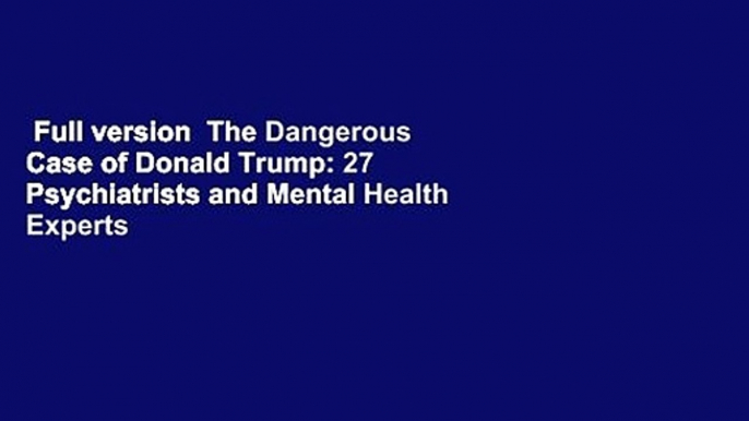 Full version  The Dangerous Case of Donald Trump: 27 Psychiatrists and Mental Health Experts