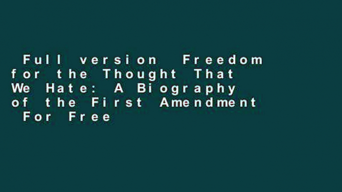 Full version  Freedom for the Thought That We Hate: A Biography of the First Amendment  For Free