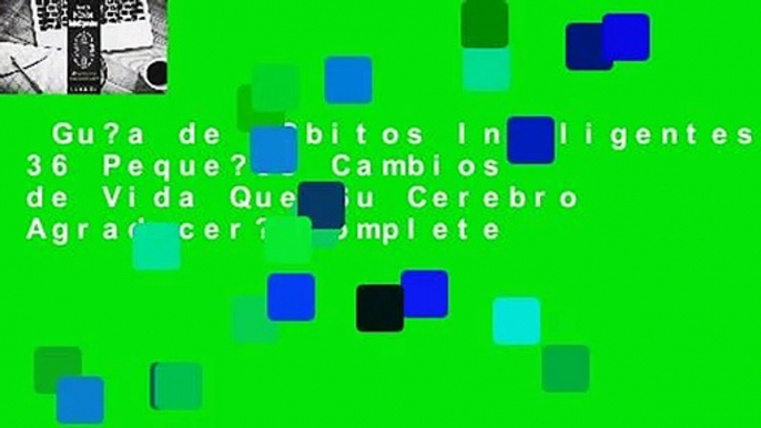 Gu?a de H?bitos Inteligentes: 36 Peque?os Cambios de Vida Que Su Cerebro Agradecer? Complete