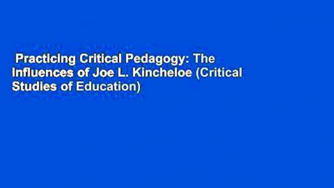 Practicing Critical Pedagogy: The Influences of Joe L. Kincheloe (Critical Studies of Education)