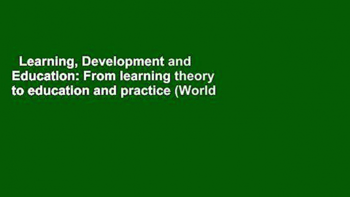 Learning, Development and Education: From learning theory to education and practice (World