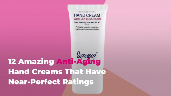 12 Amazing Anti-Aging Hand Creams That Have Near-Perfect Ratings