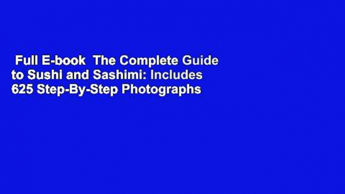 Full E-book  The Complete Guide to Sushi and Sashimi: Includes 625 Step-By-Step Photographs  For