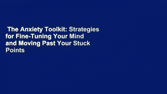 The Anxiety Toolkit: Strategies for Fine-Tuning Your Mind and Moving Past Your Stuck Points