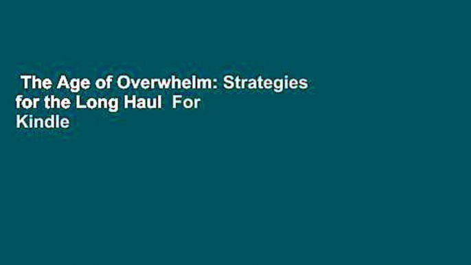 The Age of Overwhelm: Strategies for the Long Haul  For Kindle