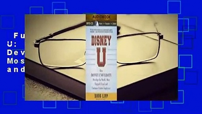 Full E-book  Disney U: How Disney University Develops the World's Most Engaged, Loyal, and