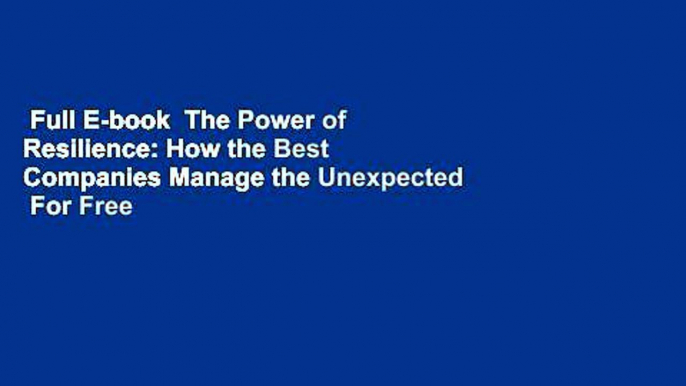 Full E-book  The Power of Resilience: How the Best Companies Manage the Unexpected  For Free