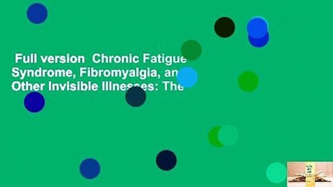 Full version  Chronic Fatigue Syndrome, Fibromyalgia, and Other Invisible Illnesses: The