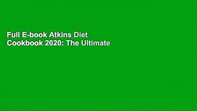 Full E-book Atkins Diet Cookbook 2020: The Ultimate Guide of Atkins Diet Cookbook for Weight Loss,