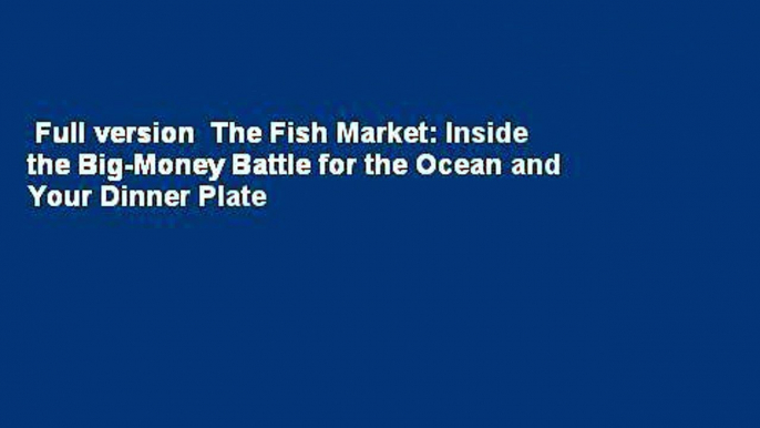 Full version  The Fish Market: Inside the Big-Money Battle for the Ocean and Your Dinner Plate