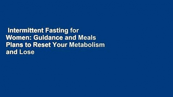 Intermittent Fasting for Women: Guidance and Meals Plans to Reset Your Metabolism and Lose