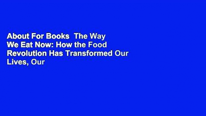 About For Books  The Way We Eat Now: How the Food Revolution Has Transformed Our Lives, Our