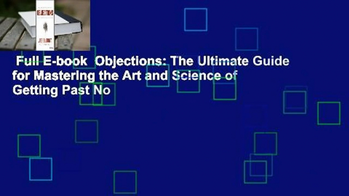 Full E-book  Objections: The Ultimate Guide for Mastering the Art and Science of Getting Past No