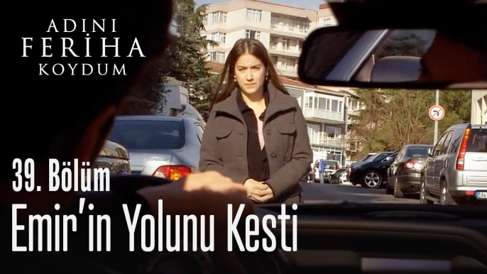 Feriha, Emir'in yolunu kesti - Adını Feriha Koydum 39. Bölüm