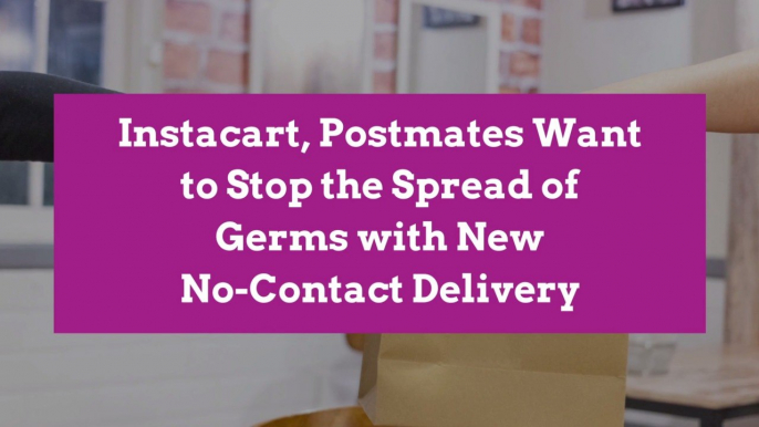 Instacart, Postmates Want to Stop the Spread of Germs with New No-Contact Delivery