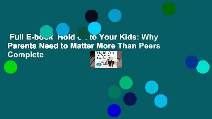 Full E-book  Hold on to Your Kids: Why Parents Need to Matter More Than Peers Complete