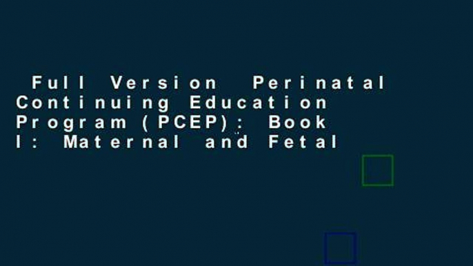 Full Version  Perinatal Continuing Education Program (PCEP): Book I: Maternal and Fetal