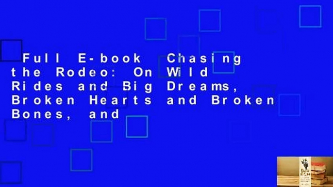 Full E-book  Chasing the Rodeo: On Wild Rides and Big Dreams, Broken Hearts and Broken Bones, and