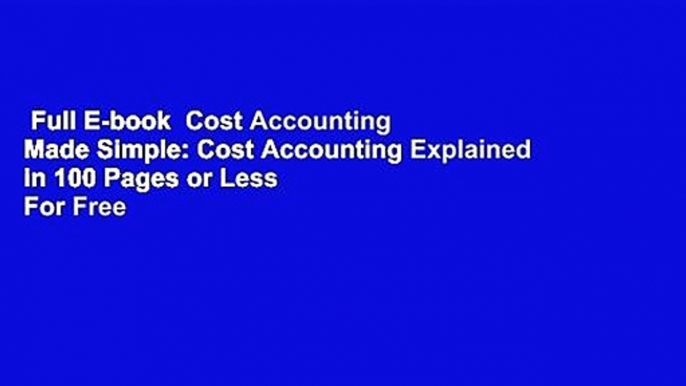 Full E-book  Cost Accounting Made Simple: Cost Accounting Explained in 100 Pages or Less  For Free