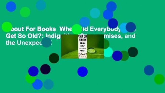 About For Books  When Did Everybody Else Get So Old?: Indignities, Compromises, and the Unexpected