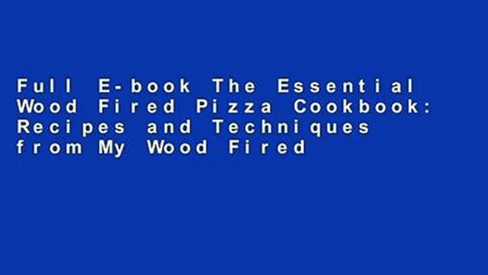 Full E-book The Essential Wood Fired Pizza Cookbook: Recipes and Techniques from My Wood Fired