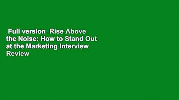 Full version  Rise Above the Noise: How to Stand Out at the Marketing Interview  Review