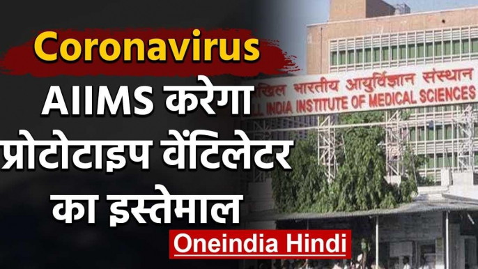 Coronavirus : AIIMS Corona Patients के लिए करेगा prototype ventilator का use | वनइंडिया हिंदी