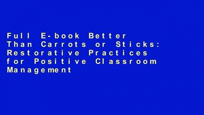 Full E-book Better Than Carrots or Sticks: Restorative Practices for Positive Classroom Management