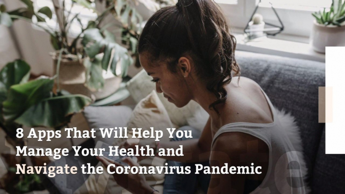 8 Apps That Will Help You Manage Your Health and Navigate the Coronavirus Pandemic
