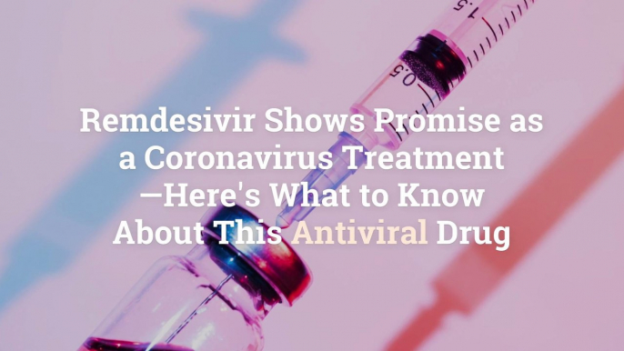 Remdesivir Shows Promise as a Coronavirus Treatment—Here's What to Know About This Antivir
