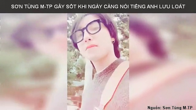 SƠN TÙNG M-TP GÂY SỐT KHI NGÀY CÀNG NÓI TIẾNG ANH LƯU LOÁT