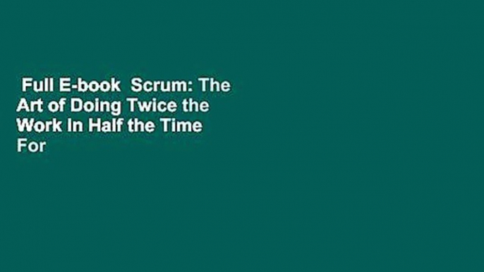 Full E-book  Scrum: The Art of Doing Twice the Work in Half the Time  For Kindle