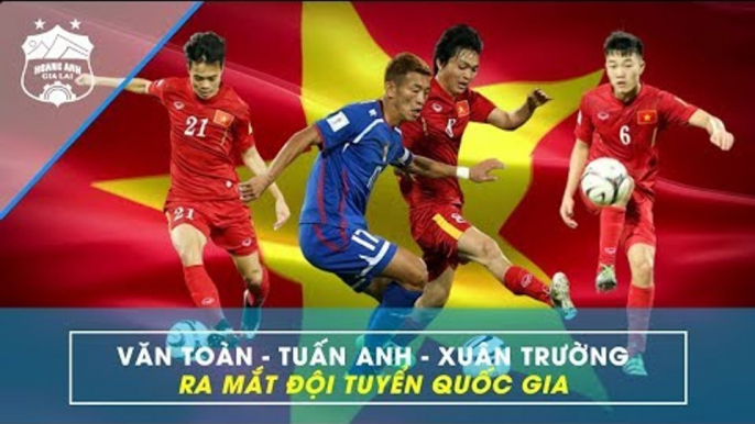 Nhìn lại màn ra mắt đỉnh cao của Tuấn Anh, Xuân Trường, Văn Toàn ở ĐT Việt Nam | HAGL Media