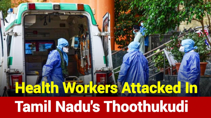 Coronavirus: Health Workers Attacked In Tamil Nadu's Thoothukudi