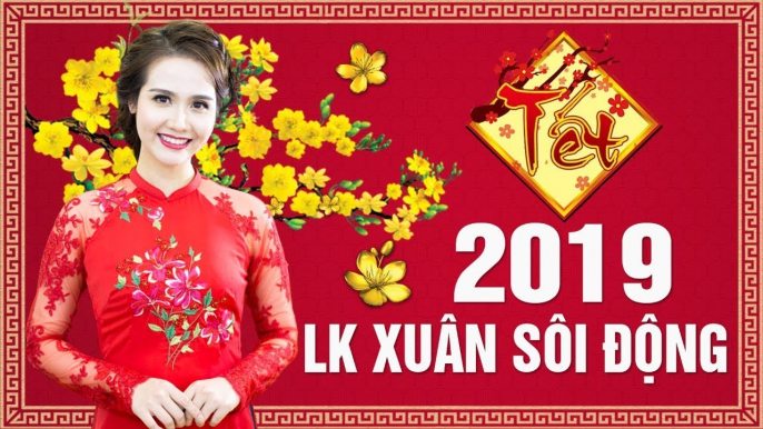 Liên Khúc XUÂN 2019 SÔI ĐỘNG - Nhạc Tết 2019 Chọn Lọc Đặc Biệt - LK Chúc Tết Hay Nhất Mọi Thời Đại