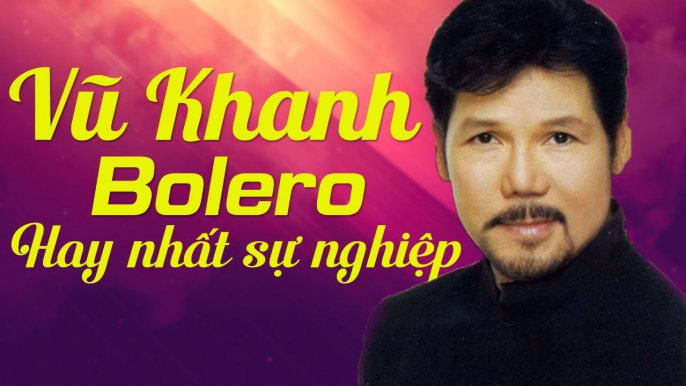 VŨ KHANH HAY NHẤT MỌI THỜI ĐẠI - NHẠC TRỮ TÌNH BOLERO HẢI NGOẠI TUYỆT ĐỈNH GÂY NGHIỆN