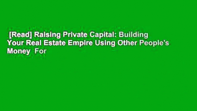 [Read] Raising Private Capital: Building Your Real Estate Empire Using Other People's Money  For