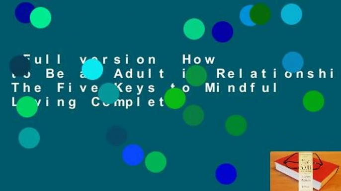 Full version  How to Be an Adult in Relationships: The Five Keys to Mindful Loving Complete
