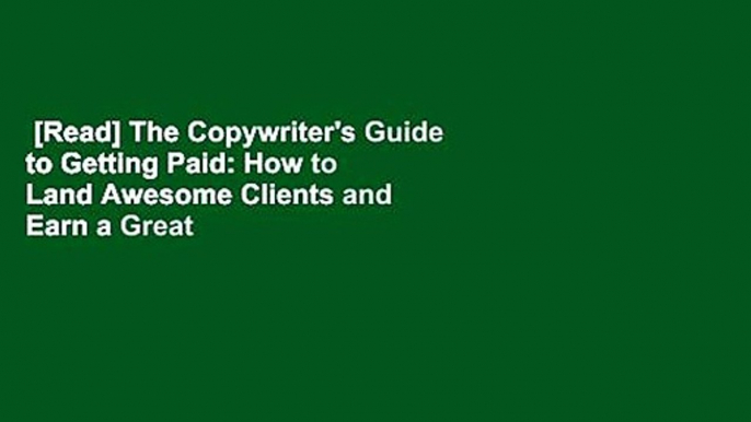 [Read] The Copywriter's Guide to Getting Paid: How to Land Awesome Clients and Earn a Great